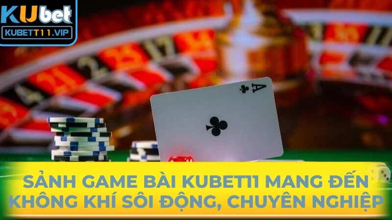 Sảnh game bài Kubet11 mang đến không khí sôi động, chuyên nghiệp