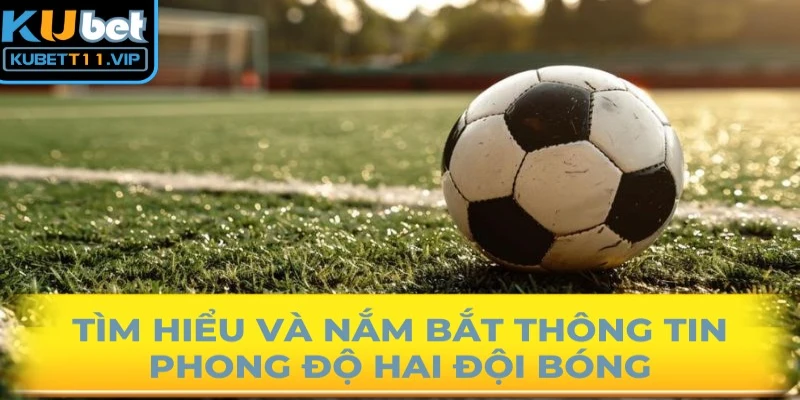 Tìm hiểu và nắm bắt thông tin phong độ hai đội bóng