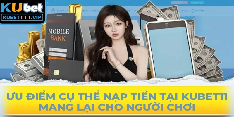 Ưu điểm cụ thể nạp tiền tại Kubet11 mang lại cho người chơi