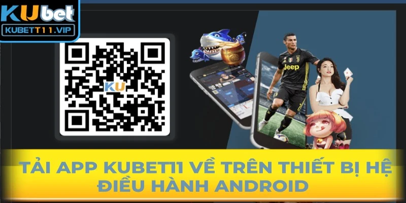  Tải app Kubet11 về trên thiết bị hệ điều hành Android cũng vô cùng đơn giản